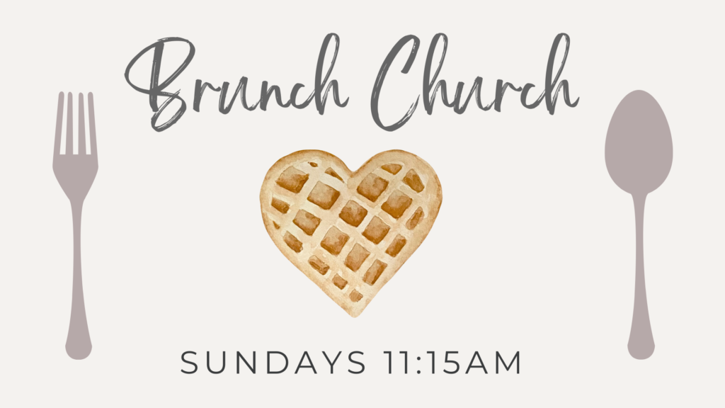 Brunch Church, Sundays at 11:15 am
