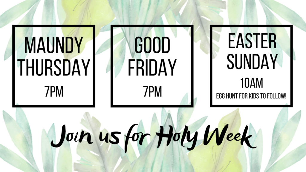 Join us for Holy Week: Maundy Thursday at 7pm, Good Friday at 7pm, Easter Sunday at 10am (egg hunt for kids to follow!)