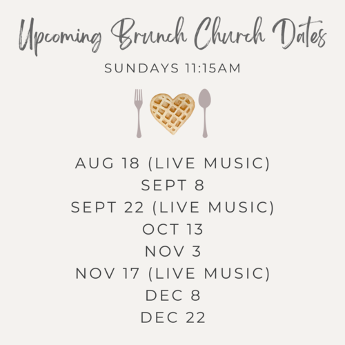 Upcoming Brunch Church Dates: 
August 18 (live music)
Sept. 8
Sept. 22 (live music)
Oct. 13
Nov. 3
Nov. 17 (live music)
Dec. 8
Dec. 22